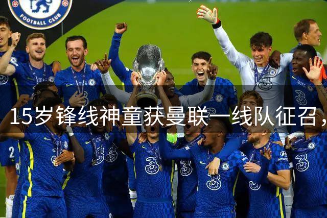 15岁锋线神童获曼联一线队征召，有望刷新67年队史纪录